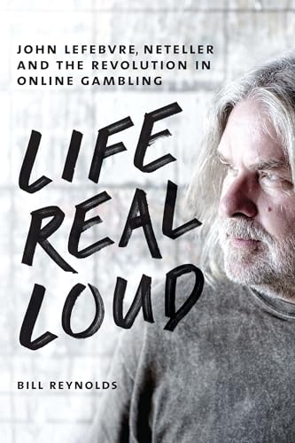 cover image Life Real Loud: John Lefebvre, Neteller and the Revolution in Online Gambling