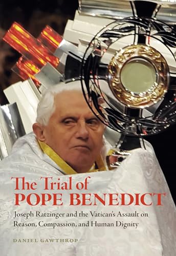 cover image The Trial of Pope Benedict: Joseph Ratzinger and the Vatican's Assault on Reason, Compassion, and Human Dignity