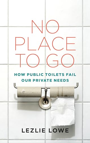 cover image No Place to Go: How Public Toilets Fail Our Private Needs