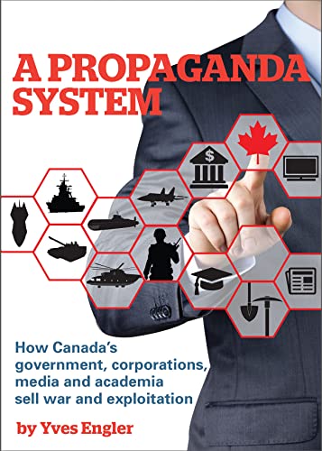 cover image A Propaganda System: How Canada’s Government, Corporations, Media and Academia Sell War and Exploitation