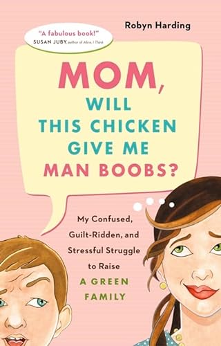 cover image Mom, Will This Chicken Give Me Man Boobs?: My Confused, Guilt-Ridden, and Stressful Struggle to Raise a Green Family