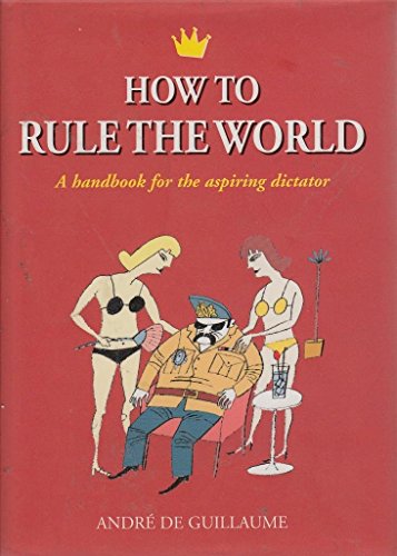cover image HOW TO RULE THE WORLD: A Handbook for the Aspiring Dictator