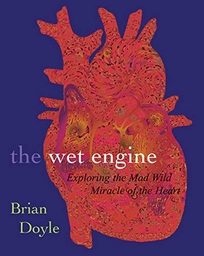 THE WET ENGINE: Exploring the Mad Wild Miracle of the Heart