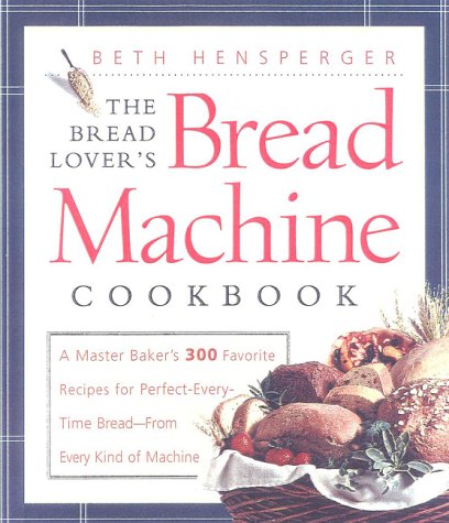 cover image The Bread Lover's Bread Machine Cookbook: A Master Baker's 300 Favorite Recipes for Perfect-Every-Time Bread-From Every Kind of Machine