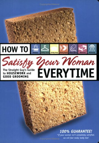 cover image HOW TO SATISFY YOUR WOMAN EVERYTIME: The Straight Guy's Guide to Housework and Good Grooming