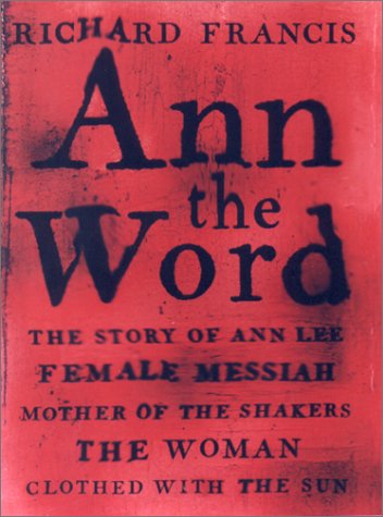 cover image ANN THE WORD: The Story of Ann Lee, Female Messiah, Mother of the Shakers, the Woman Clothed with the Sun