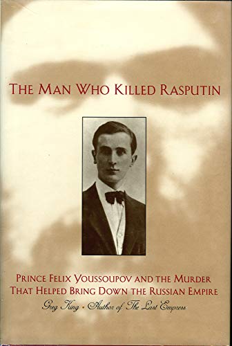 cover image The Man Who Killed Rasputin: Prince Youssoupov and the Murder That Helped Bring Down the Russian Empire