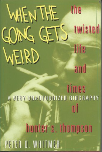 cover image When the Going Gets Weird: The Twisted Life and Times of Hunter S. Thompson: A Very Unauthorized Biography