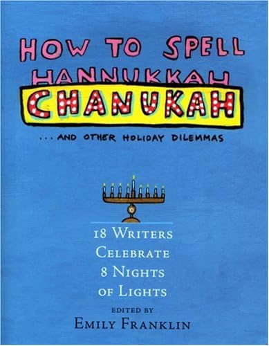 cover image How to Spell Chanukah...and Other Holiday Dilemmas: 18 Writers Celebrate 8 Nights of Lights