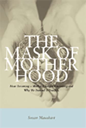 cover image The Mask of Motherhood: How Becoming a Mother Changes Everything and Why We Pretend It Doesn't
