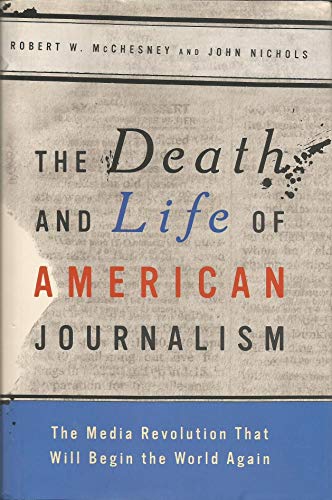 cover image The Death and Life of American Journalism: The Media Revolution That Will Begin the World Again