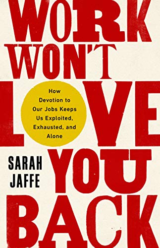 cover image Work Won’t Love You Back: How Devotion to Our Jobs Keeps Us Exploited, Exhausted, and Alone