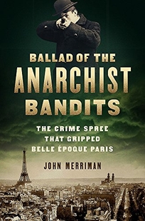 Ballad of the Anarchist Bandits: The Crime Spree That Gripped Belle Époque Paris