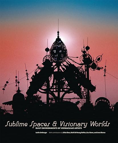 cover image Sublime Spaces and Visionary Worlds: Built Environments of Vernacular Artists