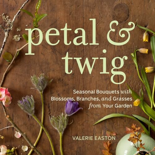 cover image Petal & Twig: Seasonal Bouquets with Blossoms, Branches, and Grasses from Your Garden