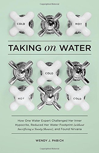 cover image Taking on Water: How One Water Expert Challenged Her Inner Hypocrite, Reduced Her Water Footprint (Without Sacrificing a Toasty Shower), and Found Nirvana