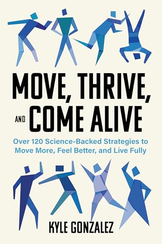 cover image Move, Thrive, and Come Alive: Over 120 Science-Backed Strategies to Move More, Feel Better, and Live Fully