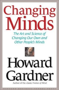 CHANGING MINDS: The Art and Science of Changing Our Own and Other People's Minds