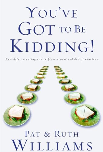 cover image You've Got to Be Kidding!: Real-Life Parenting Advise from a Mom and Dad of Nineteen