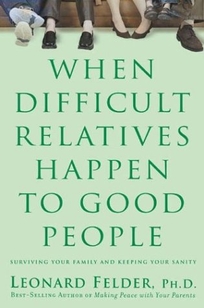 WHEN DIFFICULT RELATIVES HAPPEN TO GOOD PEOPLE: Surviving Your Family and Keeping Your Sanity