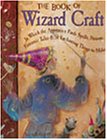 cover image The Book of Wizard Craft: In Which the Apprentice Finds Spells, Potions, Fantastic Tales & 50 Enchanting Things to Make