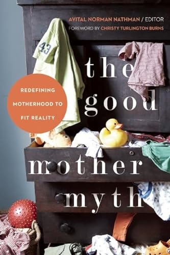 cover image The Good Mother Myth: Redefining Motherhood to Fit Reality