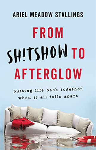 cover image From Sh!tshow to Afterglow: Putting Life Back Together When It All Falls Apart