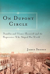 On Dupont Circle: Franklin and Eleanor Roosevelt and the Progressives Who Shaped Our World.