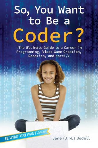 cover image So, You Want to Be a Coder? The Ultimate Guide to a Career in Programming, Video Game Creation, Robotics, and More!