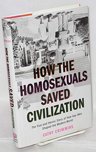 cover image HOW THE HOMOSEXUALS SAVED CIVILIZATION: The True and Heroic Story of How Gay Men Shaped the Modern World
