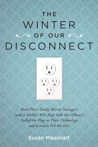 cover image The Winter of Our Disconnect: How Three Totally Wired Teenagers (and a Mother Who Slept with Her iPhone) Pulled the Plug on Their Technology and Lived to Tell the Tale