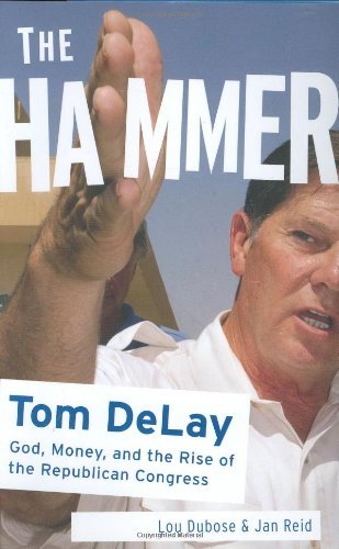 cover image THE HAMMER: Tom DeLay:God, Money, and the Rise of the Republican Congress