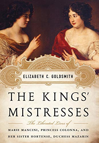 cover image The Kings’ Mistresses: The Liberated Lives of Marie Mancini, Princess Colonna, and Her Sister, Hortense, Duchess Mazarin