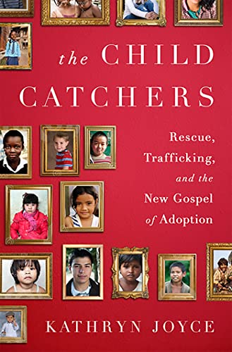 cover image The Child Catchers: Rescue, Trafficking, and the New Gospel of Adoption
