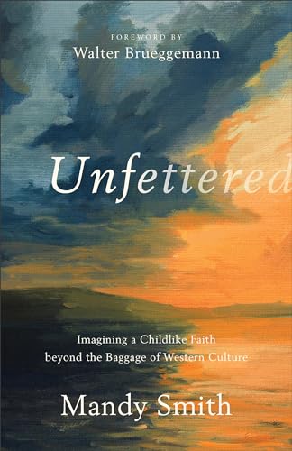 cover image Unfettered: Imagining a Childlike Faith Beyond the Baggage of Western Culture