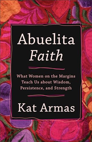 cover image Abuelita Faith: What Women on the Margins Teach Us About Wisdom, Persistence, and Strength