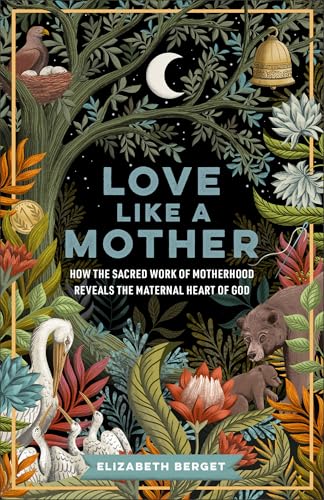 cover image Love Like a Mother: How the Sacred Work of Motherhood Reveals the Maternal Heart of God