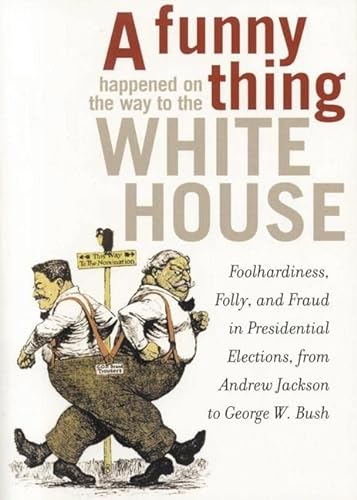 cover image A   Funny Thing Happened on the Way to the White House: Foolhardiness, Folly, and Fraud in Presidential Elections, from Andrew Jackson to George W. Bu