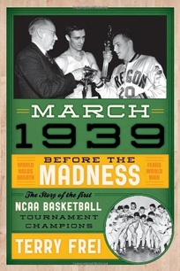 March 1939: Before the Madness: The Story of the First NCAA Basketball Tournament Champions
