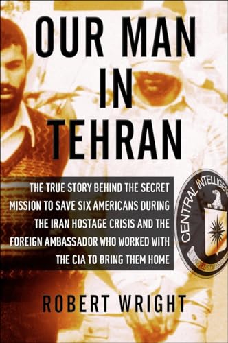 cover image Our Man in Tehran: The True Story Behind the Secret Mission to Save Six Americans During the Iran Hostage Crisis and the Foreign Ambassador Who Worked with the CIA to Bring Them Home