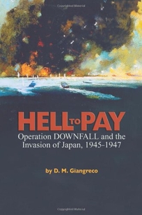 Hell to Pay: Operation Downfall and the Invasion of Japan