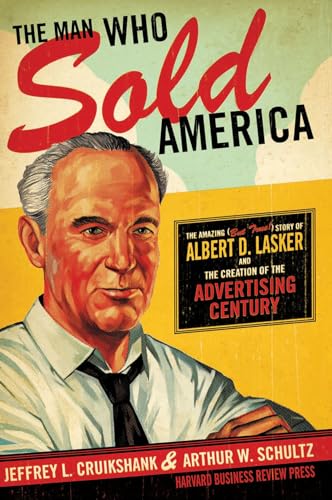 cover image The Man who Sold America: The Amazing (but True!) Story of Albert D. Lasker and the Creation of the Advertising Century