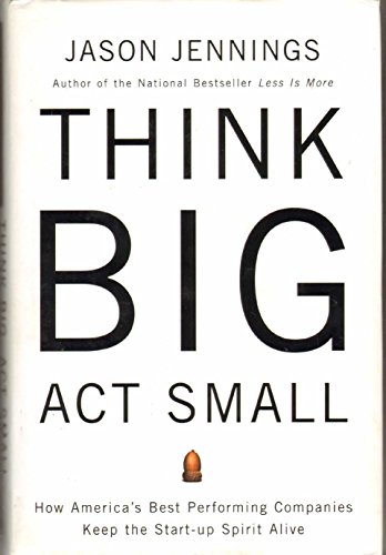 cover image THINK BIG, ACT SMALL: How America's Best Performing Companies Keep the Start-Up Spirit Alive