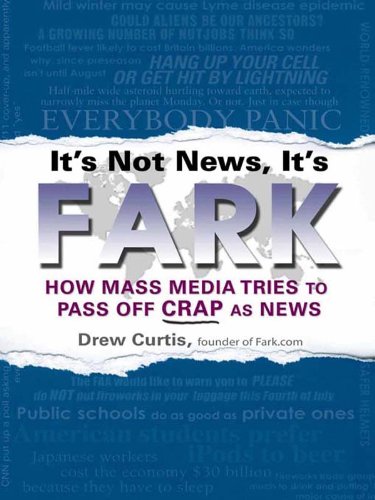cover image It's Not News, It's Fark: How Mass Media Tries to Pass Off Crap as News