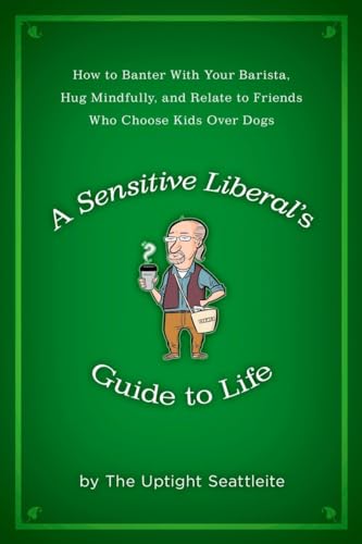 cover image A Sensitive Liberal's Guide to Life: How to Banter with Your Barista, Hug Mindfully, and Relate to Friends Who Choose Kids Over Dogs