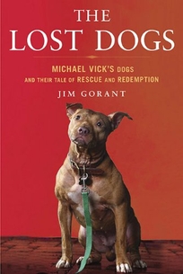 The Lost Dogs: Michael Vick’s Dogs and Their Tale of Rescue and Redemption 