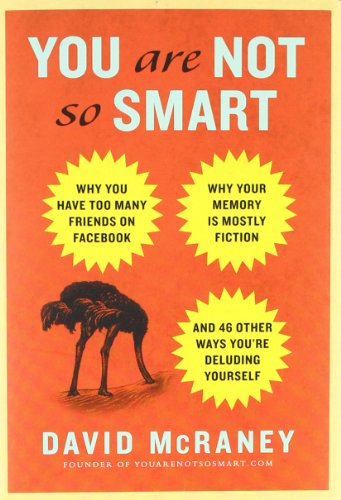 cover image You Are Not So Smart: 
Why You Have Too Many Friends on Facebook, Why Your Memory Is Mostly Fiction, and 46 Other Ways You’re Deluding Yourself