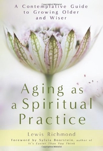 Aging as a Spiritual Practice: A Contemplative Guide to Growing Older and Wiser