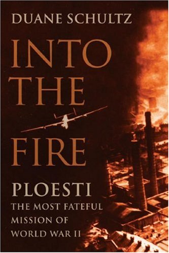 cover image Into the Fire: Ploesti, The Most Fateful Mission of World War II