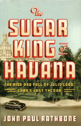 cover image The Sugar King of Havana: The Rise and Fall of Julio Lobo, Cuba’s Last Tycoon